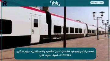 أسعار تذاكر ومواعيد القطارات بين القاهرة والإسكندرية اليوم الإثنين 21/7/2025 – تعرف عليها الآن